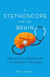 Title: A Stethoscope for the Brain: Preventive Approaches to Protect the Mind, Author: Ayan S. Mandal