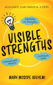 Title: Visible Strengths: Capitalize on Strengths, Contribute Value, and Communicate Results to Accelerate Your Career, Author: Mary Mosope Adeyemi
