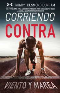 Title: Corriendo contra Viento y Marea: Una Carrera Llena De Inspiración Para Que Los Deportes De La Escuela Secundaria Hagan Historia, Author: Desmond Dunham