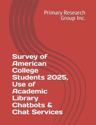 Title: Survey of American College Students 2025, Use of Academic Library Chatbots & Chat Services, Author: Primary Research Group Inc