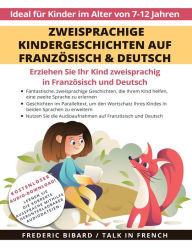 Title: Zweisprachige Kindergeschichten auf Franzï¿½sisch & Deutsch: Erziehen Sie Ihr Kind Zweisprachig in Franzï¿½sisch und Deutsch + Audio Download. Ideal fï¿½r Kinder im Alter von 7-12., Author: Frederic Bibard