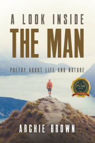 Title: A look inside the man: Poetry about life and nature, Author: Archie Brown