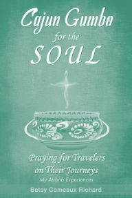 Title: Cajun Gumbo for the Soul: Praying for Travelers on Their Journeys: My Airbnb Experiences, Author: Betsy Comeaux Richard