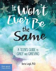 Title: It Won't Ever Be the Same: A Teen's Guide to Grief and Grieving, Author: Korie Leigh