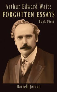 Title: Arthur Edward Waite Forgotten Essays- Book First, Author: Arthur Edward Waite