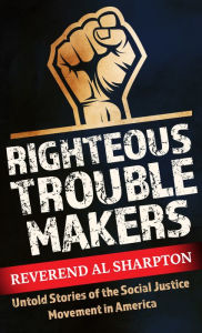 Title: Righteous Troublemakers: Untold Stories of the Social Justice Movement in America, Author: Al Sharpton