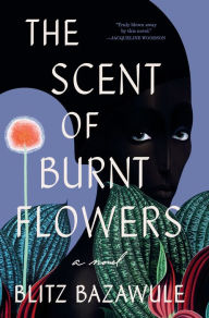 Title: The Scent of Burnt Flowers: A Novel, Author: Blitz Bazawule