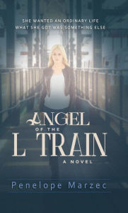 Title: Angel of the L Train: A Novel, Author: Penelope Marzec