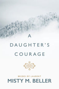 Title: A Daughter's Courage, Author: Misty M. Beller