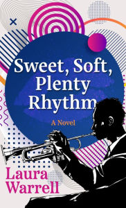 Title: Sweet, Soft, Plenty Rhythm: A Novel, Author: Laura Warrell