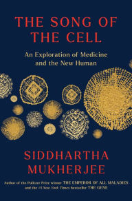 Title: The Song of the Cell: An Exploration of Medicine and the New Human, Author: Siddhartha Mukherjee