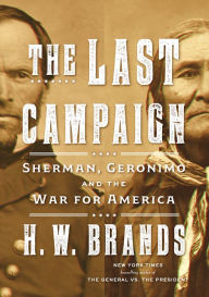 Title: The Last Campaign: Sherman, Geronimo and the War for America, Author: H. W. Brands