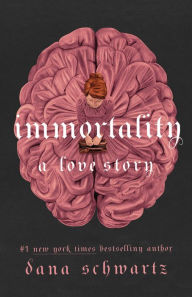 Title: Immortality: A Love Story, Author: Dana Schwartz