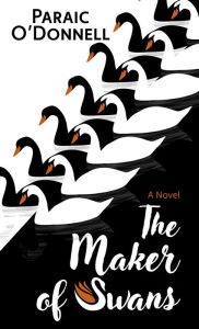 Title: The Maker of Swans: A Novel, Author: Paraic O'Donnell