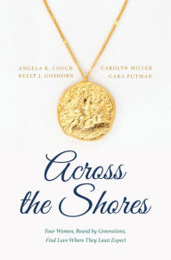 Title: Across the Shores: Four Women, Bound by Generations, Find Love Where They Least Expect, Author: Angela K. Couch