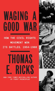 Title: Waging a Good War: A Military History of the Civil Rights Movement, 1954-1968, Author: Thomas E. Ricks