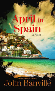 Title: April in Spain: A Novel, Author: John Banville