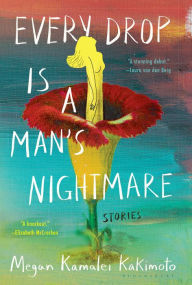 Title: Every Drop Is a Man's Nightmare: Stories, Author: Megan Kamalei Kakimoto