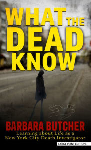 Title: What the Dead Know: Learning about Life as a New York City Death Investigator, Author: Barbara Butcher