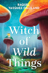 Title: Witch of Wild Things, Author: Raquel Vasquez Gilliland