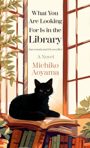 Title: What You Are Looking For Is in the Library: A Novel, Author: Michiko Aoyama