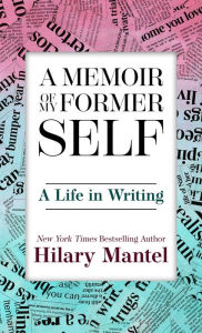 Title: A Memoir of My Former Self: A Life in Writing, Author: Hilary Mantel