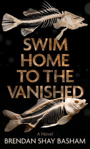 Title: Swim Home to the Vanished: A Novel, Author: Brendan Shay Basham