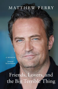 Title: Friends, Lovers, and the Big Terrible Thing: A Memoir, Author: Matthew Perry