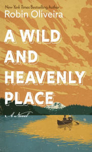 Title: A Wild and Heavenly Place: A Novel, Author: Robin Oliveira