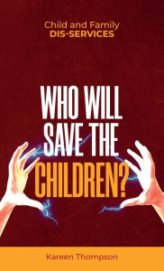 Title: Child and Family Dis-services: Who Will Save the Children?, Author: Kareen Thompson