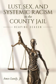Title: Lust, Sex, and Systemic Racism in the County Jail: Reaping Season, Author: Jr. Amos Lundy