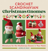 Title: Crochet Scandinavian Christmas Gnomes: Miniatures for the Mischievous Gnome in Your Home, Author: Annelie Kojic