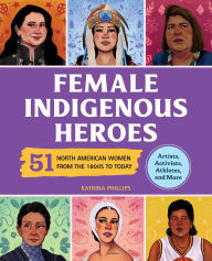 Title: Female Indigenous Heroes: 51 North American Women from the 1800s to Today, Author: Katrina Phillips