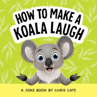 Title: How to Make a Koala Laugh: A Joke Book, Author: Chris Cate