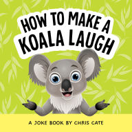 Title: How to Make a Koala Laugh: A Joke Book, Author: Chris Cate