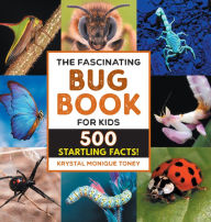 Title: The Fascinating Bug Book for Kids: 500 Startling Facts!, Author: Krystal Monique Toney