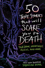 Title: 50 True Stories That Will Scare You to Death: True Crime, Hauntings, Aliens, and More, Author: Sebastian Krahl
