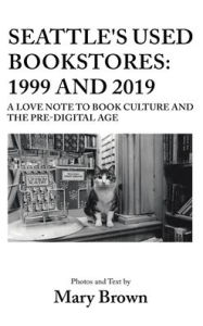 Title: Seattle's Used Bookstores - 1999 and 2019: A Love Note to Book Culture and the Pre-Digital Age, Author: Mary Brown
