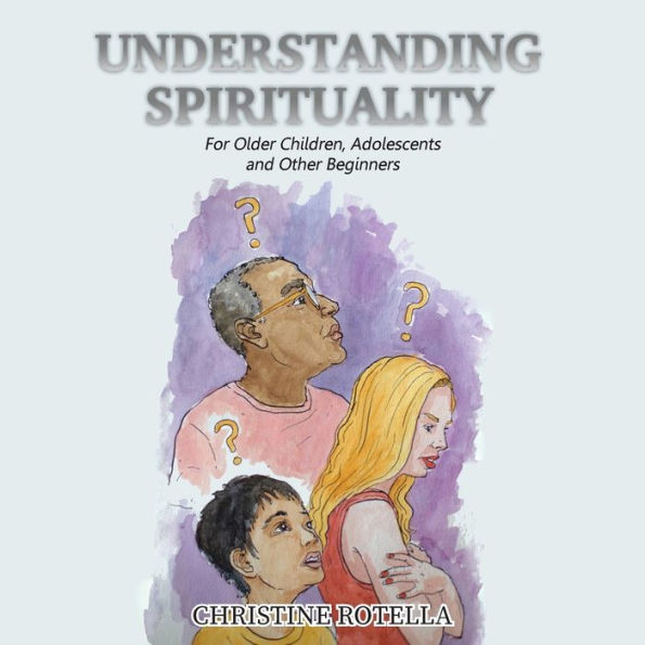 Understanding Spirituality: For Older Children, Adolescents and Other Beginners