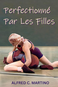 Title: Perfectionné Par Les Filles, Author: Alfred C. Martino
