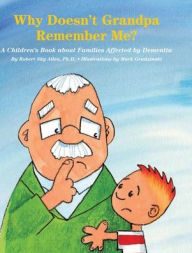 Title: Why Doesn't Grandpa Remember Me?: A Children's Book about Families Affected by Dementia, Author: Robert Sky Allen Ph.D.