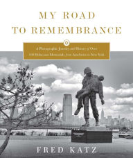 Title: My Road to Remembrance: A Photographic Journey and History of Over 100 Holocaust Memorials from Auschwitz to New York, Author: Fred Katz