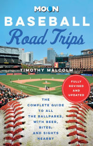 Title: Moon Baseball Road Trips: The Complete Guide to All the Ballparks, with Beer, Bites, and Sights Nearby, Author: Timothy Malcolm
