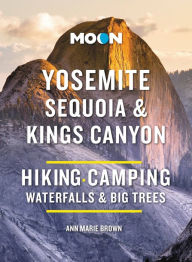 Title: Moon Yosemite, Sequoia & Kings Canyon: Hiking, Camping, Waterfalls & Big Trees, Author: Ann Marie Brown