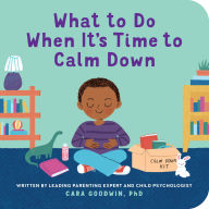 Title: What to Do When It's Time to Calm Down, Author: Cara Goodwin PhD