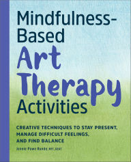 Title: Mindfulness-Based Art Therapy Activities: Creative Techniques to Stay Present, Manage Difficult Feelings, and Find Balance, Author: Jennie Powe Runde