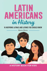 Title: Latin Americans in History: 15 Inspiring Latinas and Latinos You Should Know, Author: Monica Olivera