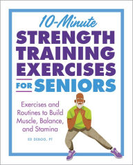 Title: 10-Minute Strength Training Exercises for Seniors: Exercises and Routines to Build Muscle, Balance, and Stamina, Author: Ed Deboo PT