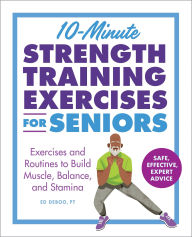 Title: 10-Minute Strength Training Exercises for Seniors: Exercises and Routines to Build Muscle, Balance, and Stamina, Author: Ed Deboo PT