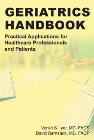 Title: Geriatrics Handbook: Practical Applications for Healthcare Professionals and Patients, Author: Venkit S. Iyer MD FACS - David Bernstein MD FACP